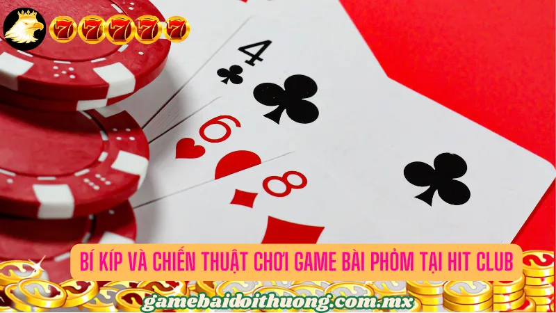 Bí kíp và chiến thuật chơi game bài Phỏm tại Hit Club